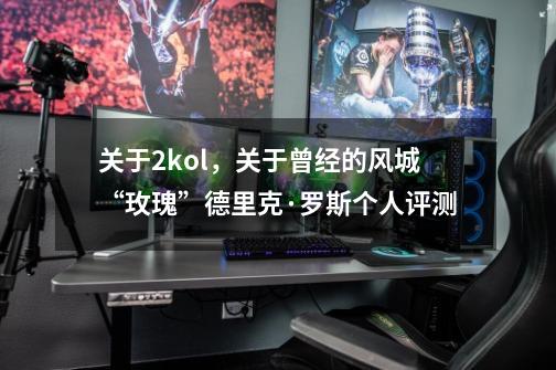 关于2kol，关于曾经的风城“玫瑰”德里克·罗斯个人评测-第1张-游戏资讯-龙启网络
