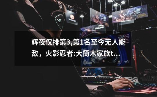 辉夜仅排第3,第1名至今无人能敌,火影忍者:大筒木家族top5实力排名是怎样的?,火影忍者实力排行榜25-第1张-游戏资讯-龙启网络