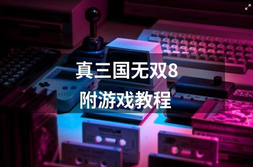 真三国无双8 附游戏教程-第1张-游戏资讯-龙启网络