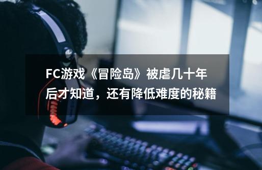FC游戏《冒险岛》被虐几十年后才知道,还有降低难度的秘籍-第1张-游戏资讯-龙启网络