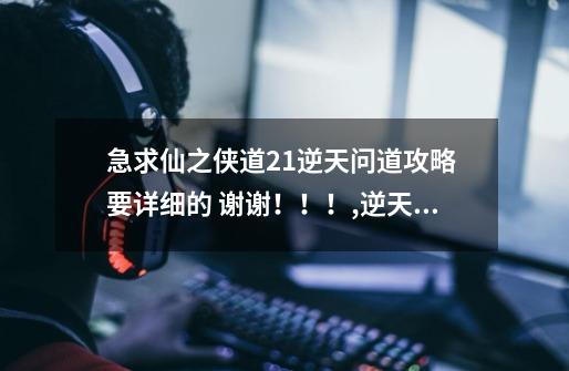 急求仙之侠道2.1逆天问道攻略 要详细的 谢谢!!!,逆天问道31奕剑攻略-第1张-游戏资讯-龙启网络