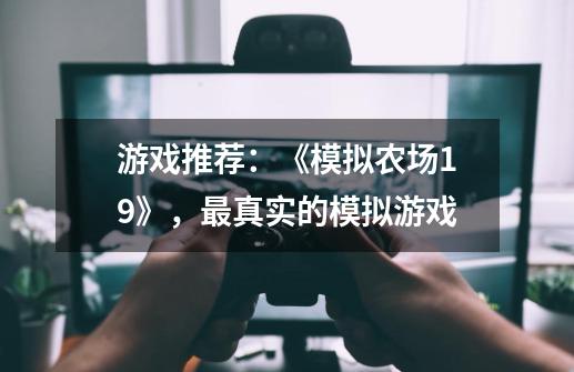 游戏推荐:《模拟农场19》,最真实的模拟游戏-第1张-游戏资讯-龙启网络