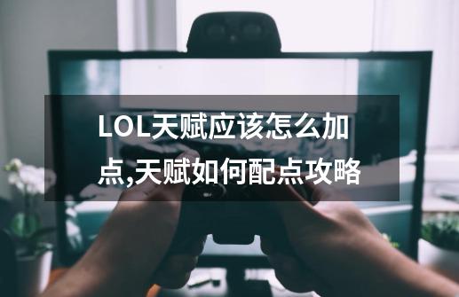 LOL天赋应该怎么加点,天赋如何配点攻略-第1张-游戏资讯-龙启网络