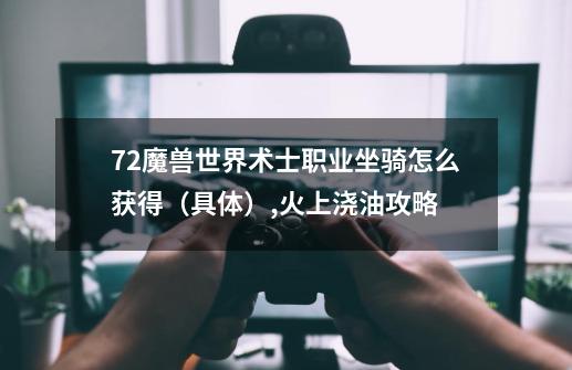 7.2魔兽世界术士职业坐骑怎么获得(具体),火上浇油攻略-第1张-游戏资讯-龙启网络