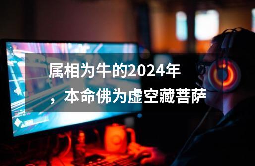 属相为牛的2024年,本命佛为虚空藏菩萨-第1张-游戏资讯-龙启网络