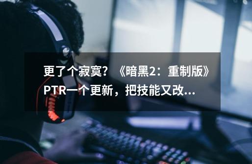 更了个寂寞?《暗黑2:重制版》PTR一个更新,把技能又改回去了-第1张-游戏资讯-龙启网络