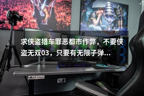 求侠盗猎车罪恶都市作弊,不要侠盗无双0.3,只要有无限子弹和无限血就行了_侠盗飞车变人-第1张-游戏资讯-龙启网络