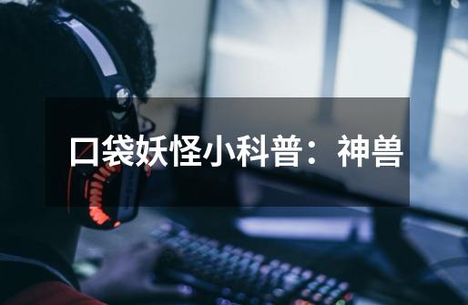 口袋妖怪小科普:神兽-第1张-游戏资讯-龙启网络