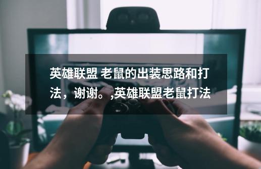 英雄联盟 老鼠的出装思路和打法,谢谢。,英雄联盟老鼠打法-第1张-游戏资讯-龙启网络