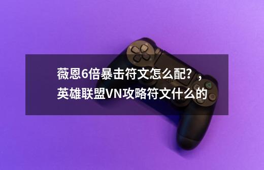 薇恩6倍暴击符文怎么配?,英雄联盟VN攻略符文什么的-第1张-游戏资讯-龙启网络