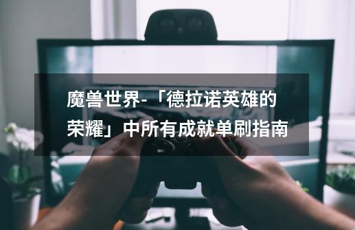 魔兽世界-「德拉诺英雄的荣耀」中所有成就单刷指南-第1张-游戏资讯-龙启网络