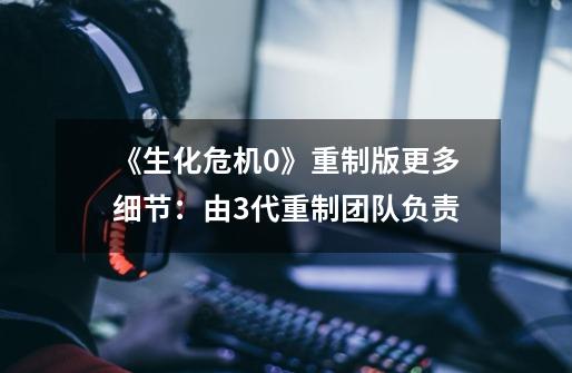 《生化危机0》重制版更多细节:由3代重制团队负责-第1张-游戏资讯-龙启网络