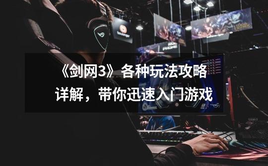 《剑网3》各种玩法攻略详解,带你迅速入门游戏-第1张-游戏资讯-龙启网络