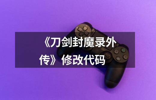 《刀剑封魔录外传》修改代码-第1张-游戏资讯-龙启网络