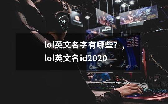lol英文名字有哪些?,lol英文名id2020-第1张-游戏资讯-龙启网络