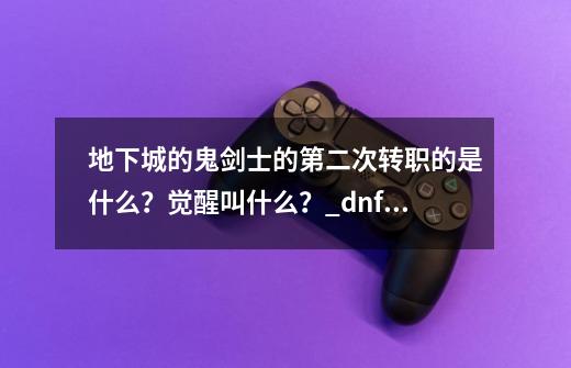地下城的鬼剑士的第二次转职的是什么?觉醒叫什么?_dnf格斗家转职有哪些-第1张-游戏资讯-龙启网络