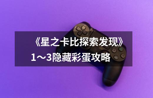 《星之卡比探索发现》1~3隐藏彩蛋攻略-第1张-游戏资讯-龙启网络