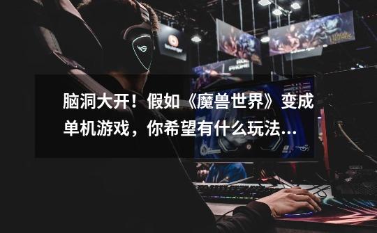 脑洞大开!假如《魔兽世界》变成单机游戏,你希望有什么玩法?-第1张-游戏资讯-龙启网络