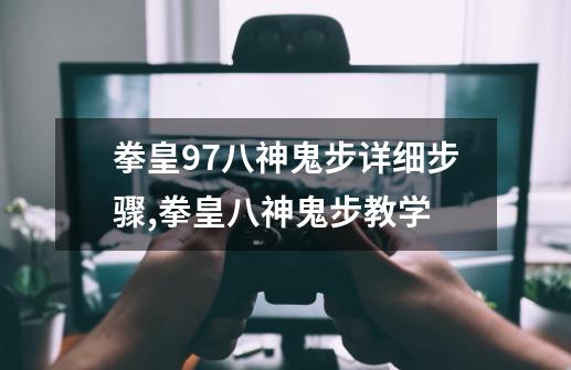 拳皇97八神鬼步详细步骤?,拳皇八神鬼步教学-第1张-游戏资讯-龙启网络