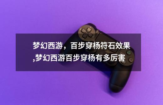 梦幻西游,百步穿杨符石效果,梦幻西游百步穿杨有多厉害-第1张-游戏资讯-龙启网络