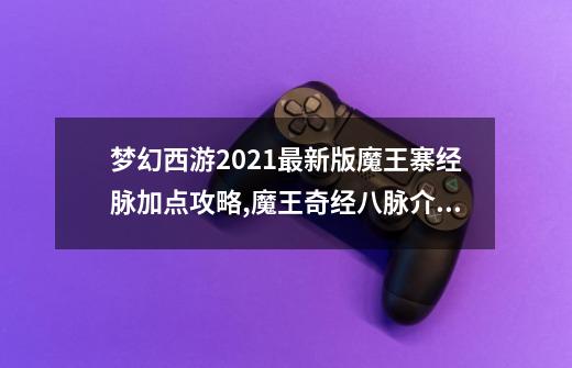 梦幻西游2021最新版魔王寨经脉加点攻略,魔王奇经八脉介绍-第1张-游戏资讯-龙启网络