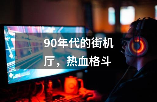 90年代的街机厅,热血格斗-第1张-游戏资讯-龙启网络