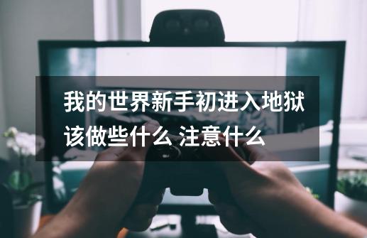 我的世界新手初进入地狱该做些什么 注意什么-第1张-游戏资讯-龙启网络
