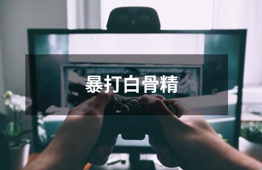 暴打白骨精-第1张-游戏资讯-龙启网络
