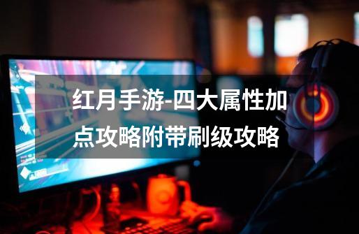 红月手游-四大属性加点攻略附带刷级攻略-第1张-游戏资讯-龙启网络