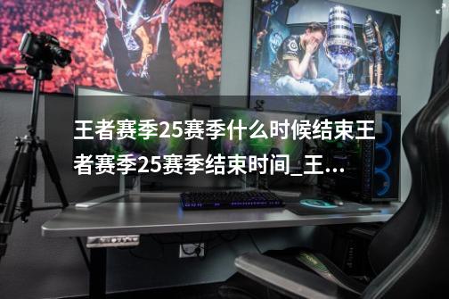 王者赛季25赛季什么时候结束王者赛季25赛季结束时间_王者荣耀s25赛季结束-第1张-游戏资讯-龙启网络