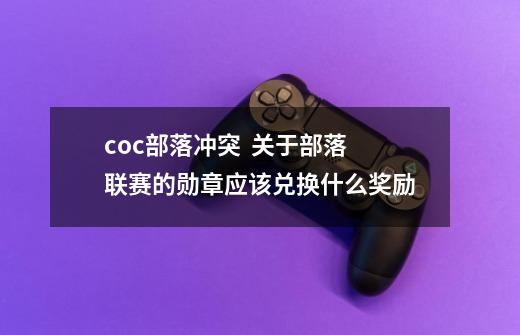 coc部落冲突 关于部落联赛的勋章应该兑换什么奖励-第1张-游戏资讯-龙启网络
