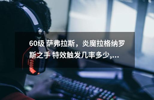 60级 萨弗拉斯,炎魔拉格纳罗斯之手 特效触发几率多少,炎魔之王拉格纳罗斯表情包-第1张-游戏资讯-龙启网络