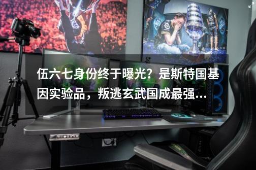 伍六七身份终于曝光？是斯特国基因实验品，叛逃玄武国成最强刺客-第1张-游戏资讯-龙启网络