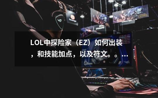 LOL中探险家(EZ)如何出装,和技能加点,以及符文。。谢谢,lol探险家天赋-第1张-游戏资讯-龙启网络