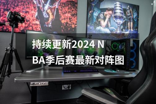 持续更新2024 NBA季后赛最新对阵图-第1张-游戏资讯-龙启网络