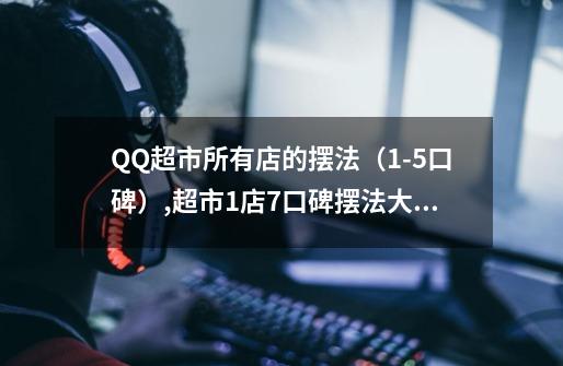 QQ超市所有店的摆法(1-5口碑),超市1店7口碑摆法大全-第1张-游戏资讯-龙启网络