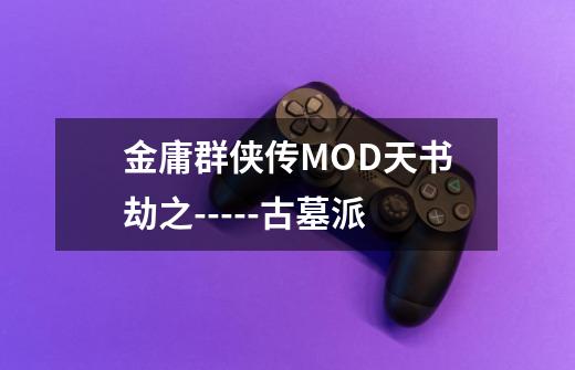 金庸群侠传MOD天书劫之-----古墓派-第1张-游戏资讯-龙启网络