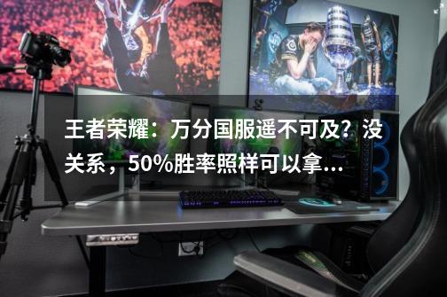 王者荣耀：万分国服遥不可及？没关系，50％胜率照样可以拿省排名-第1张-游戏资讯-龙启网络