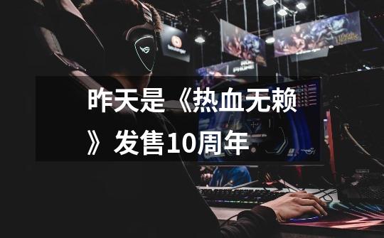 昨天是《热血无赖》发售10周年-第1张-游戏资讯-龙启网络