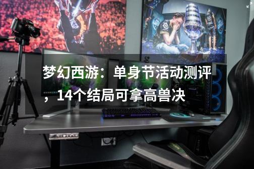 梦幻西游:单身节活动测评,14个结局可拿高兽决-第1张-游戏资讯-龙启网络