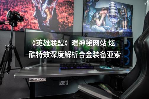 《英雄联盟》曝神秘网站 炫酷特效深度解析合金装备亚索-第1张-游戏资讯-龙启网络