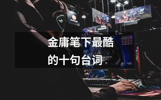 金庸笔下最酷的十句台词-第1张-游戏资讯-龙启网络