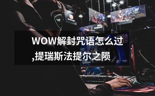 WOW解封咒语怎么过?,提瑞斯法提尔之陨-第1张-游戏资讯-龙启网络