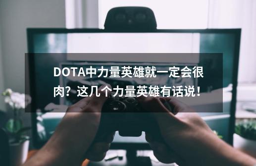DOTA中力量英雄就一定会很肉？这几个力量英雄有话说！-第1张-游戏资讯-龙启网络