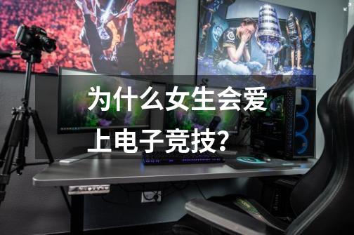 为什么女生会爱上电子竞技?-第1张-游戏资讯-龙启网络