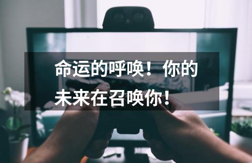 命运的呼唤!你的未来在召唤你!-第1张-游戏资讯-龙启网络