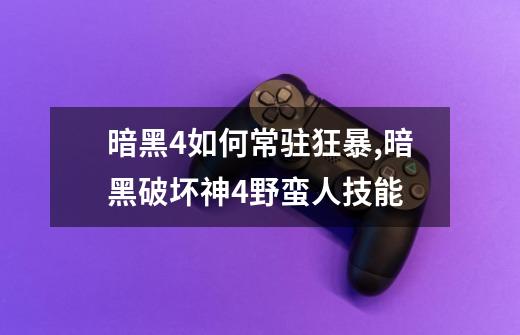 暗黑4如何常驻狂暴,暗黑破坏神4野蛮人技能-第1张-游戏资讯-龙启网络