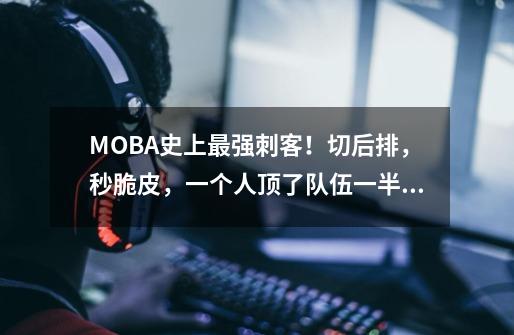 MOBA史上最强刺客!切后排,秒脆皮,一个人顶了队伍一半的输出!-第1张-游戏资讯-龙启网络