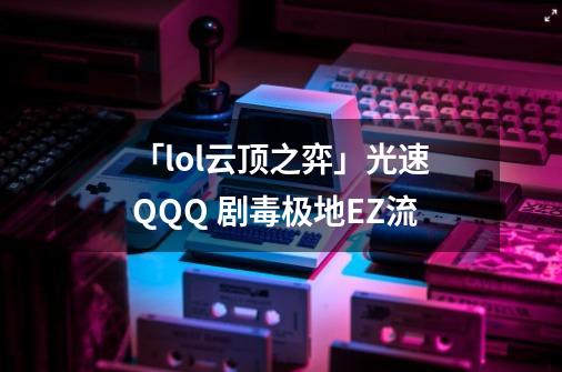 「lol云顶之弈」光速QQQ 剧毒极地EZ流-第1张-游戏资讯-龙启网络