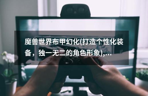 魔兽世界布甲幻化(打造个性化装备,独一无二的角色形象),魔兽世界好看的幻化衣服-第1张-游戏资讯-龙启网络
